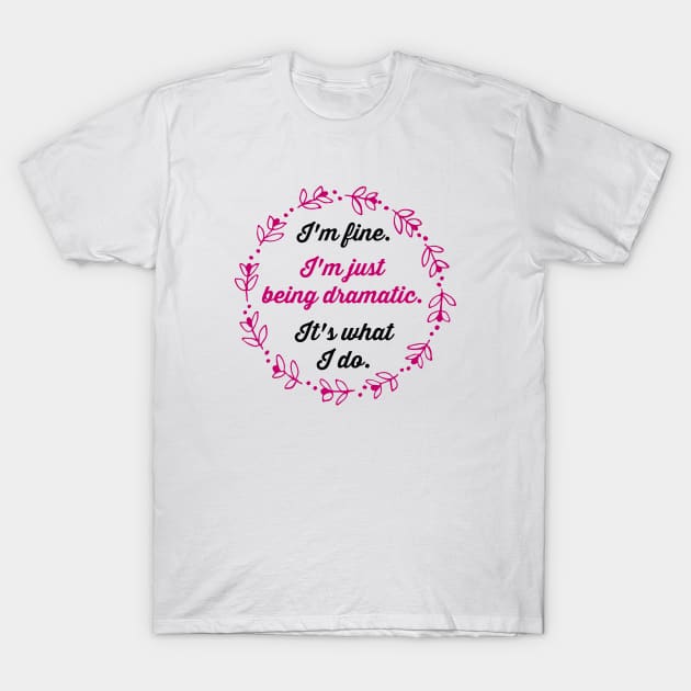 I'm fine. I'm just being dramatic. It's what I do. T-Shirt by Stars Hollow Mercantile